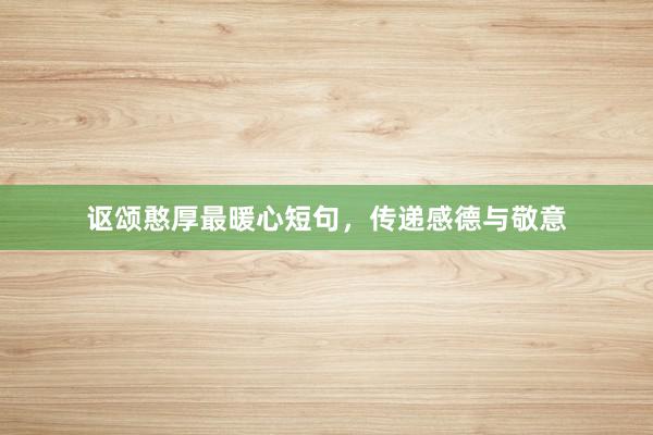 讴颂憨厚最暖心短句，传递感德与敬意