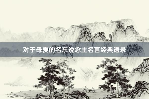 对于母爱的名东说念主名言经典语录