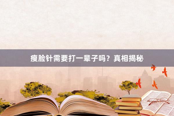 瘦脸针需要打一辈子吗？真相揭秘