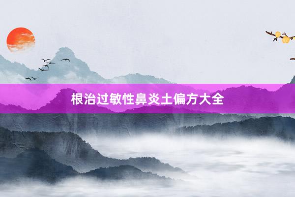 根治过敏性鼻炎土偏方大全