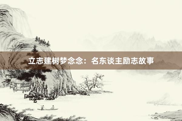 立志建树梦念念：名东谈主励志故事