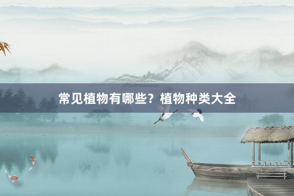 常见植物有哪些？植物种类大全