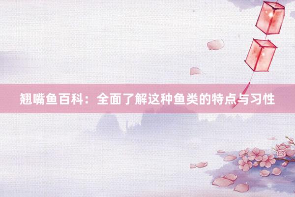 翘嘴鱼百科：全面了解这种鱼类的特点与习性